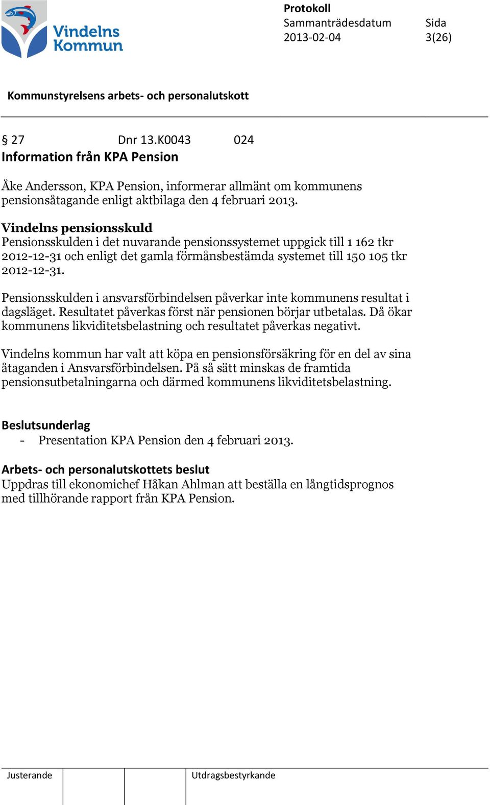 Pensionsskulden i ansvarsförbindelsen påverkar inte kommunens resultat i dagsläget. Resultatet påverkas först när pensionen börjar utbetalas.