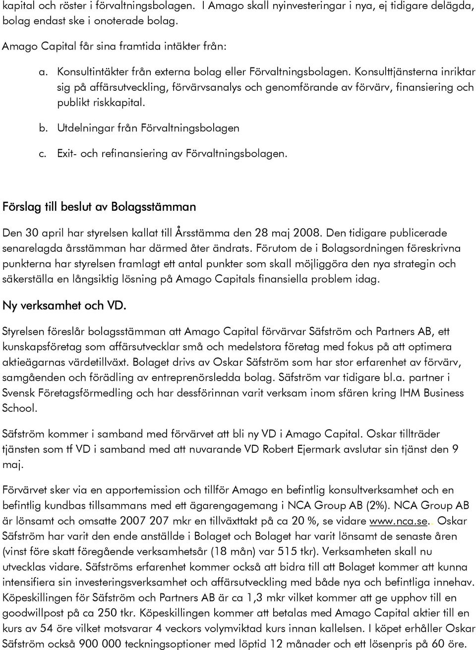Exit- och refinansiering av Förvaltningsbolagen. Förslag till beslut av Bolagsstämman Den 30 april har styrelsen kallat till Årsstämma den 28 maj 2008.