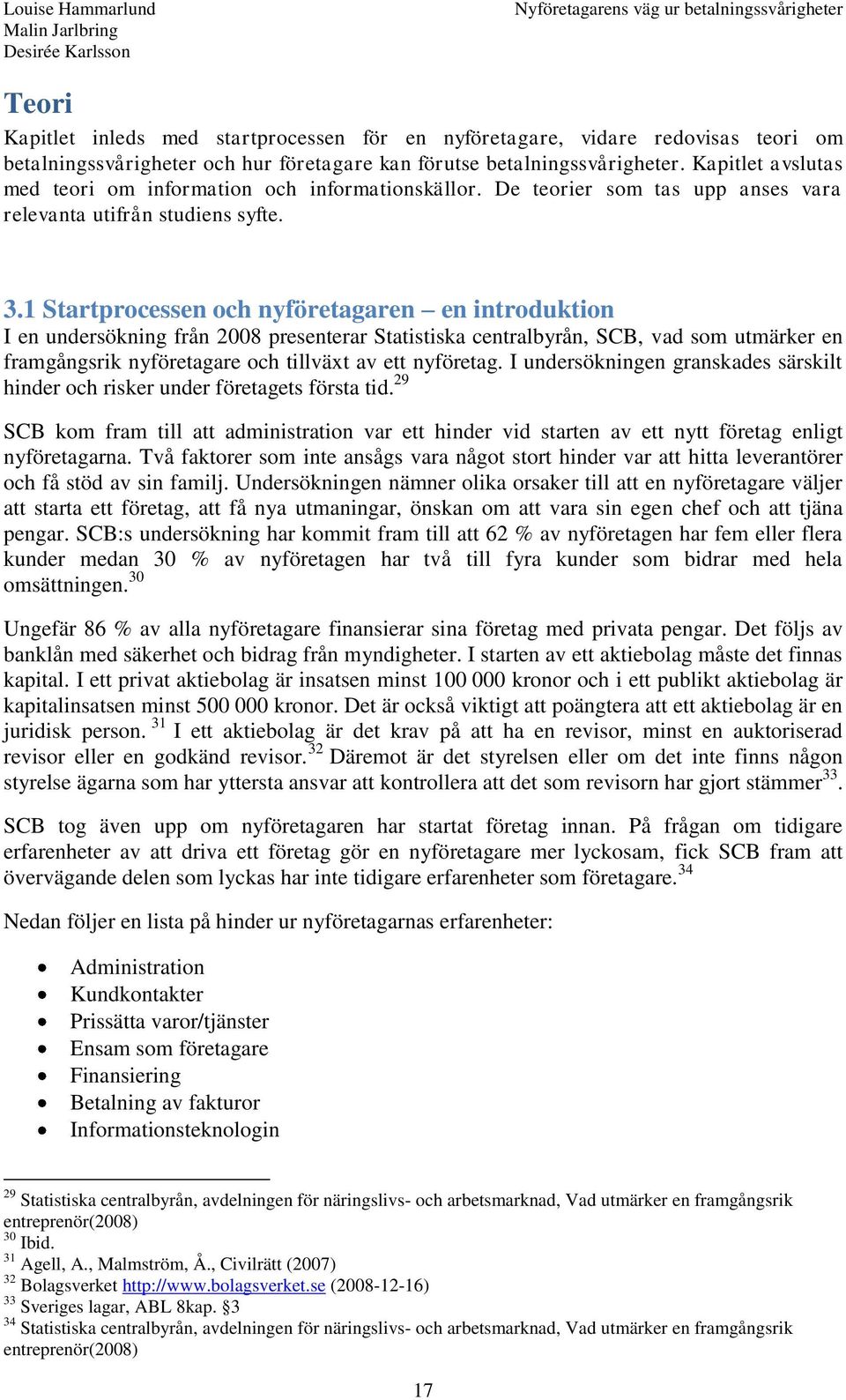 1 Startprocessen och nyföretagaren en introduktion I en undersökning från 2008 presenterar Statistiska centralbyrån, SCB, vad som utmärker en framgångsrik nyföretagare och tillväxt av ett nyföretag.