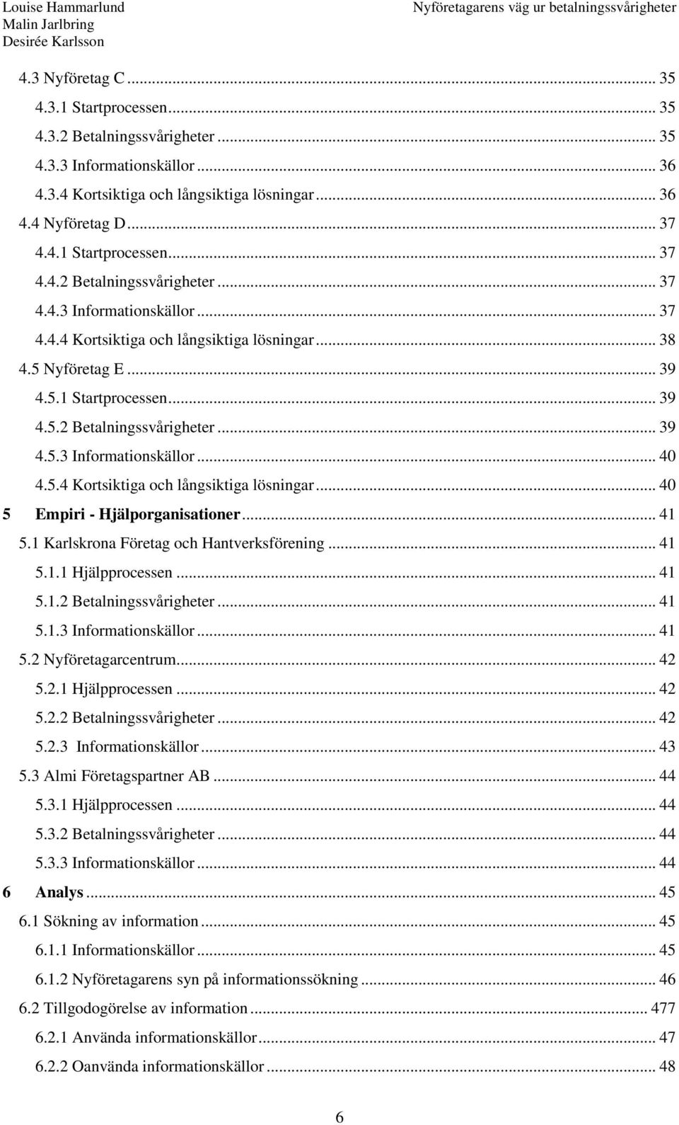 1 Karlskrona Företag och Hantverksförening... 41 5.1.1 Hjälpprocessen... 41 5.1.2 Betalningssvårigheter... 41 5.1.3 Informationskällor... 41 5.2 Nyföretagarcentrum... 42 5.2.1 Hjälpprocessen... 42 5.2.2 Betalningssvårigheter... 42 5.2.3 Informationskällor... 43 5.