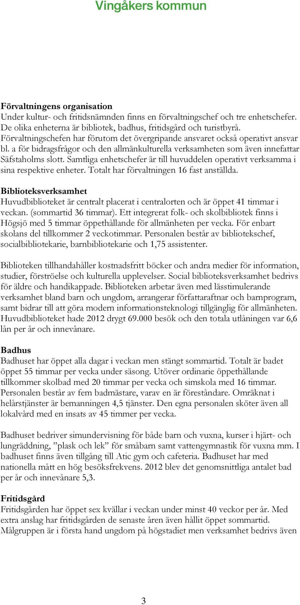 Samtliga enhetschefer är till huvuddelen operativt verksamma i sina respektive enheter. Totalt har förvaltningen 16 fast anställda.