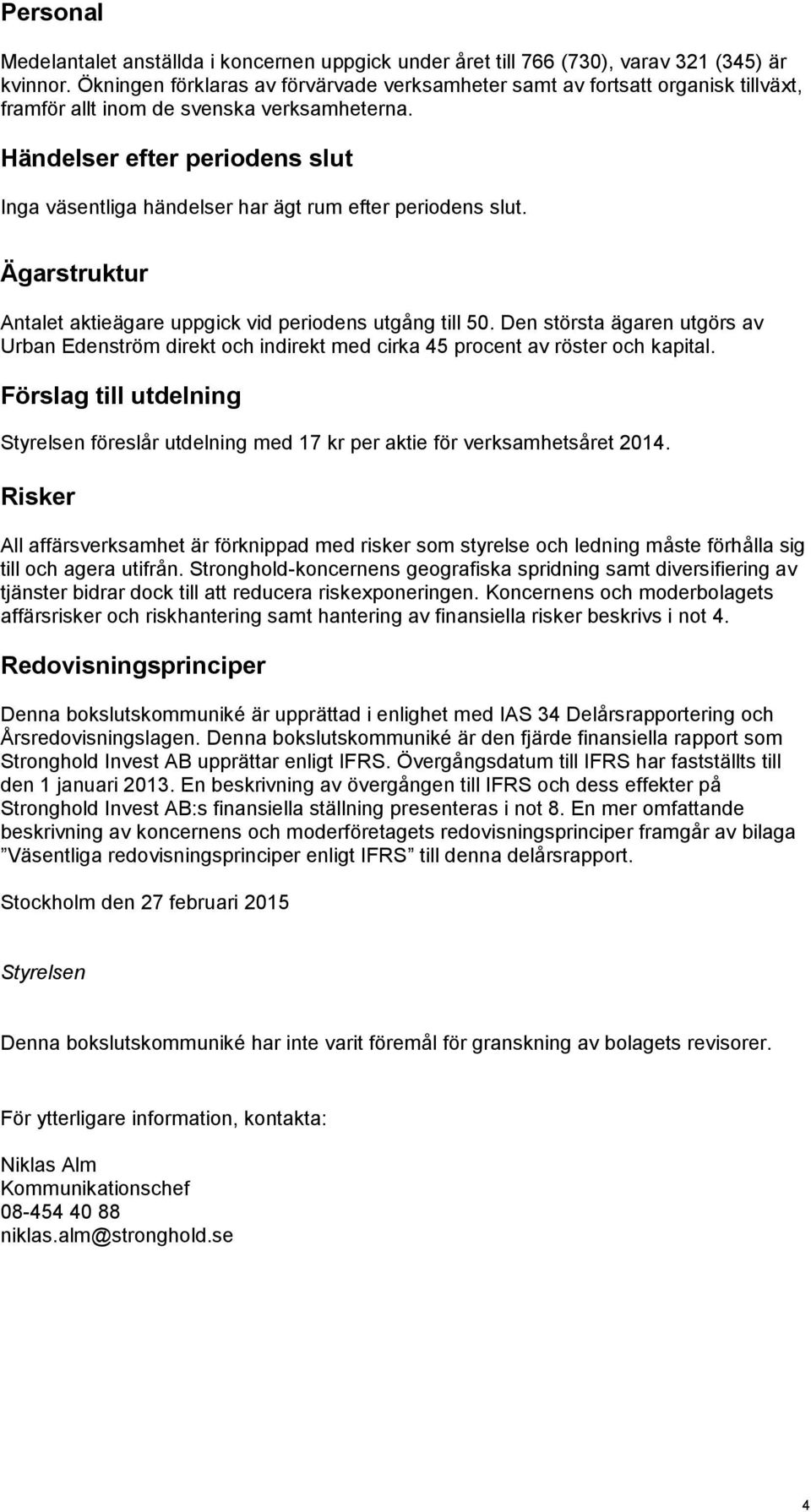 Händelser efter periodens slut Inga väsentliga händelser har ägt rum efter periodens slut. Ägarstruktur Antalet aktieägare uppgick vid periodens utgång till 50.