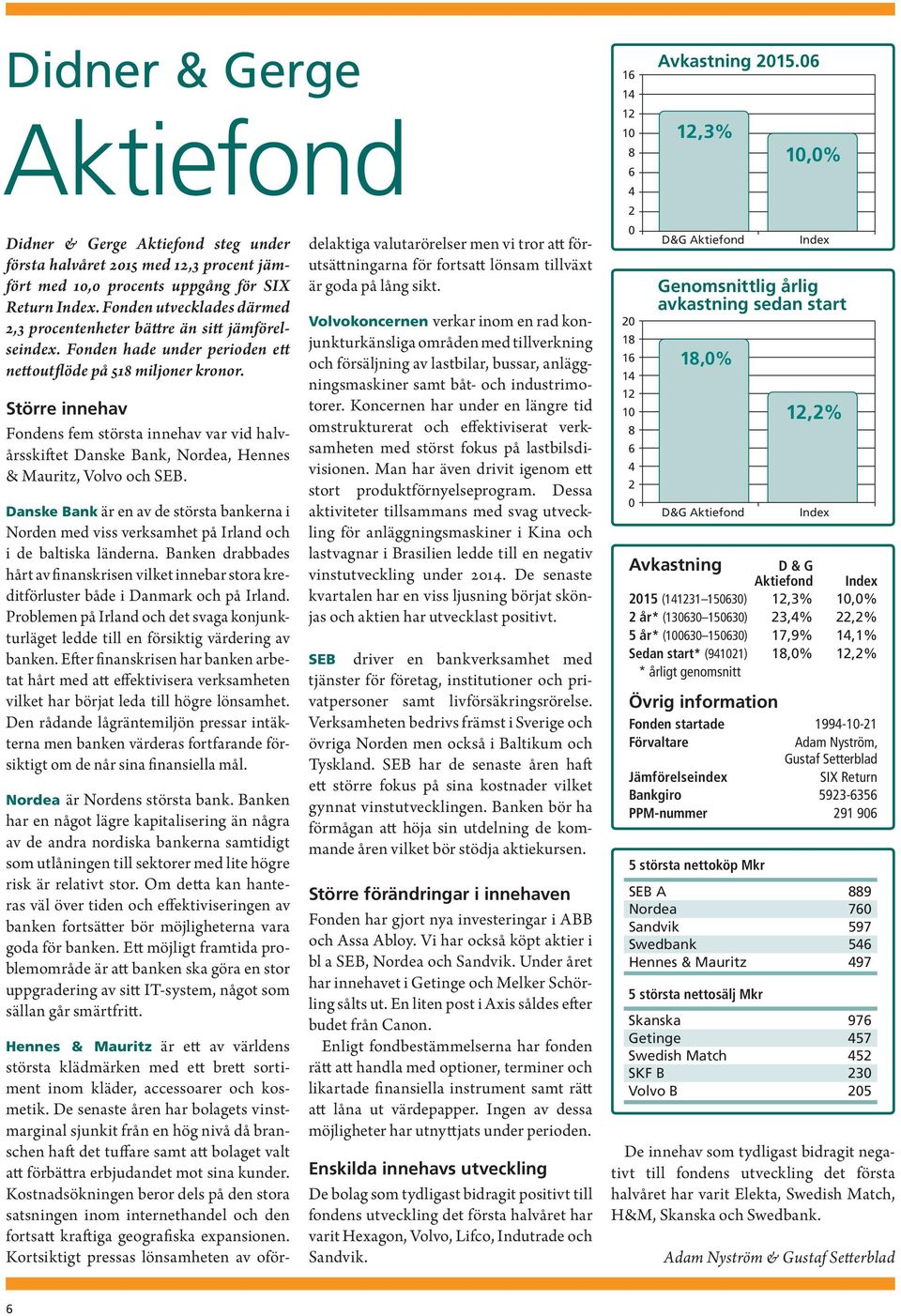 Större innehav Fondens fem största innehav var vid halvårsskiftet Danske Bank, Nordea, Hennes & Mauritz, Volvo och SEB.