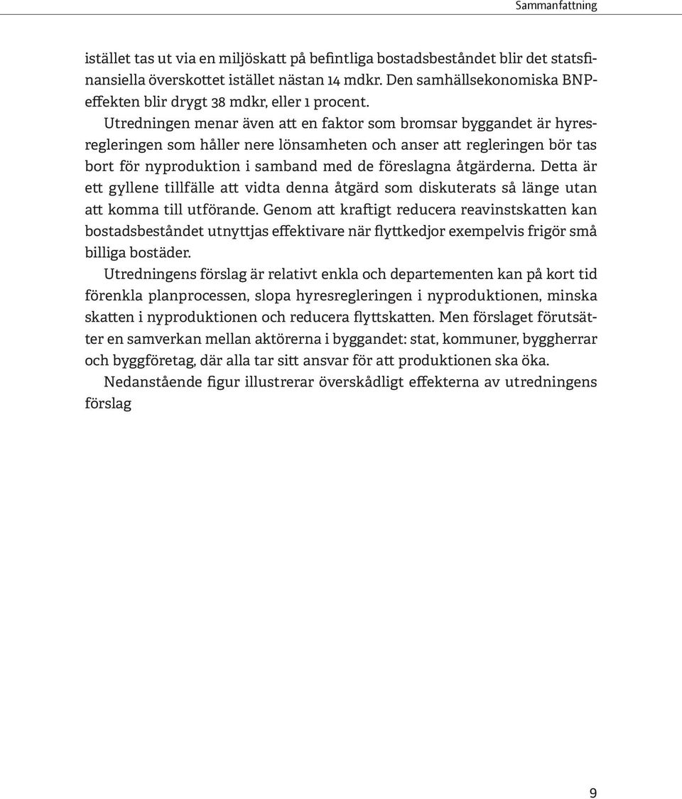 Utredningen menar även att en faktor som bromsar byggandet är hyresregleringen som håller nere lönsamheten och anser att regleringen bör tas bort för nyproduktion i samband med de föreslagna