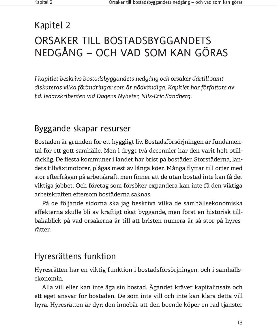 Men i drygt två decennier har den varit helt otillräcklig. De flesta kommuner i landet har brist på bostäder. Storstäderna, landets tillväxtmotorer, plågas mest av långa köer.