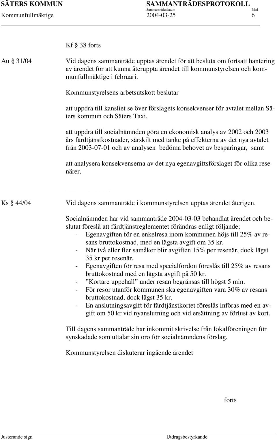 Kommunstyrelsens arbetsutskott beslutar att uppdra till kansliet se över förslagets konsekvenser för avtalet mellan Säters kommun och Säters Taxi, att uppdra till socialnämnden göra en ekonomisk