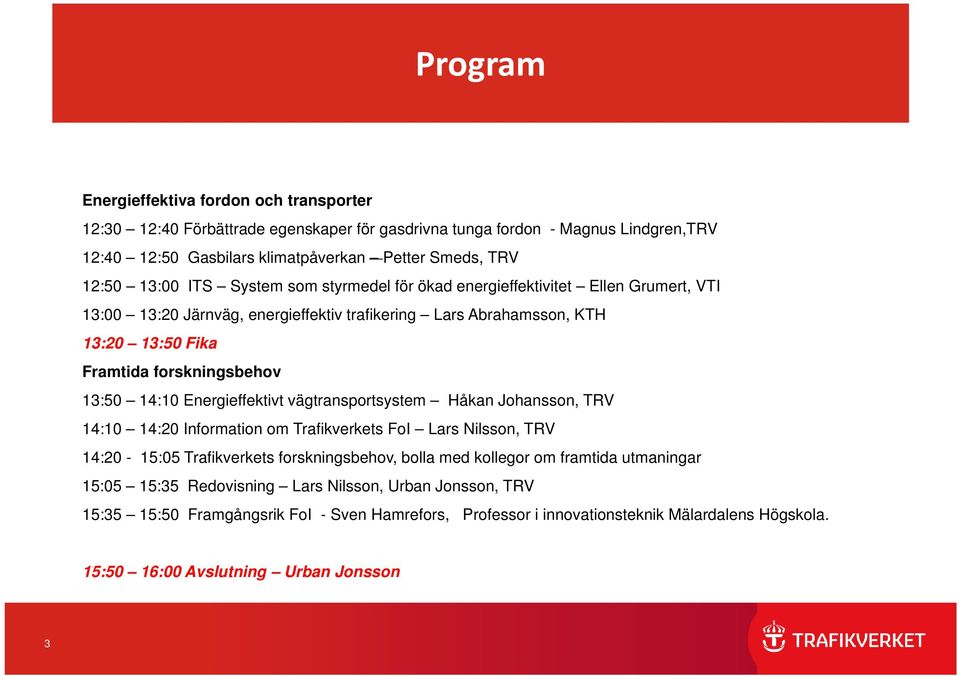 Energieffektivt vägtransportsystem Håkan Johansson, TRV 14:10 14:20 Information om Trafikverkets FoI Lars Nilsson, TRV 14:20-15:05 Trafikverkets forskningsbehov, bolla med kollegor om framtida