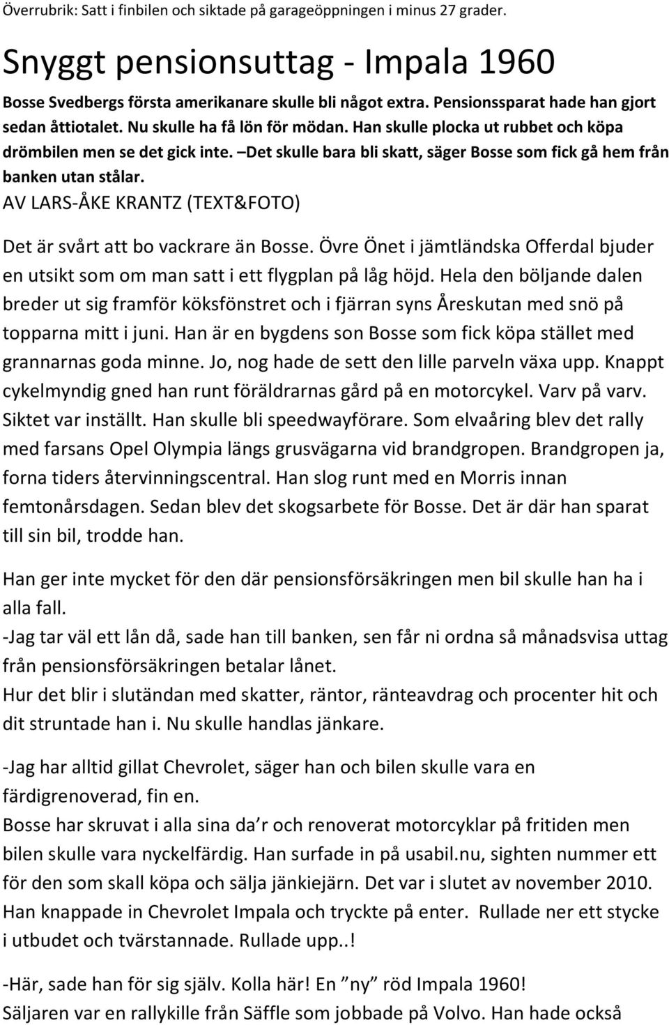 Det skulle bara bli skatt, säger Bosse som fick gå hem från banken utan stålar. AV LARS-ÅKE KRANTZ (TEXT&FOTO) Det är svårt att bo vackrare än Bosse.