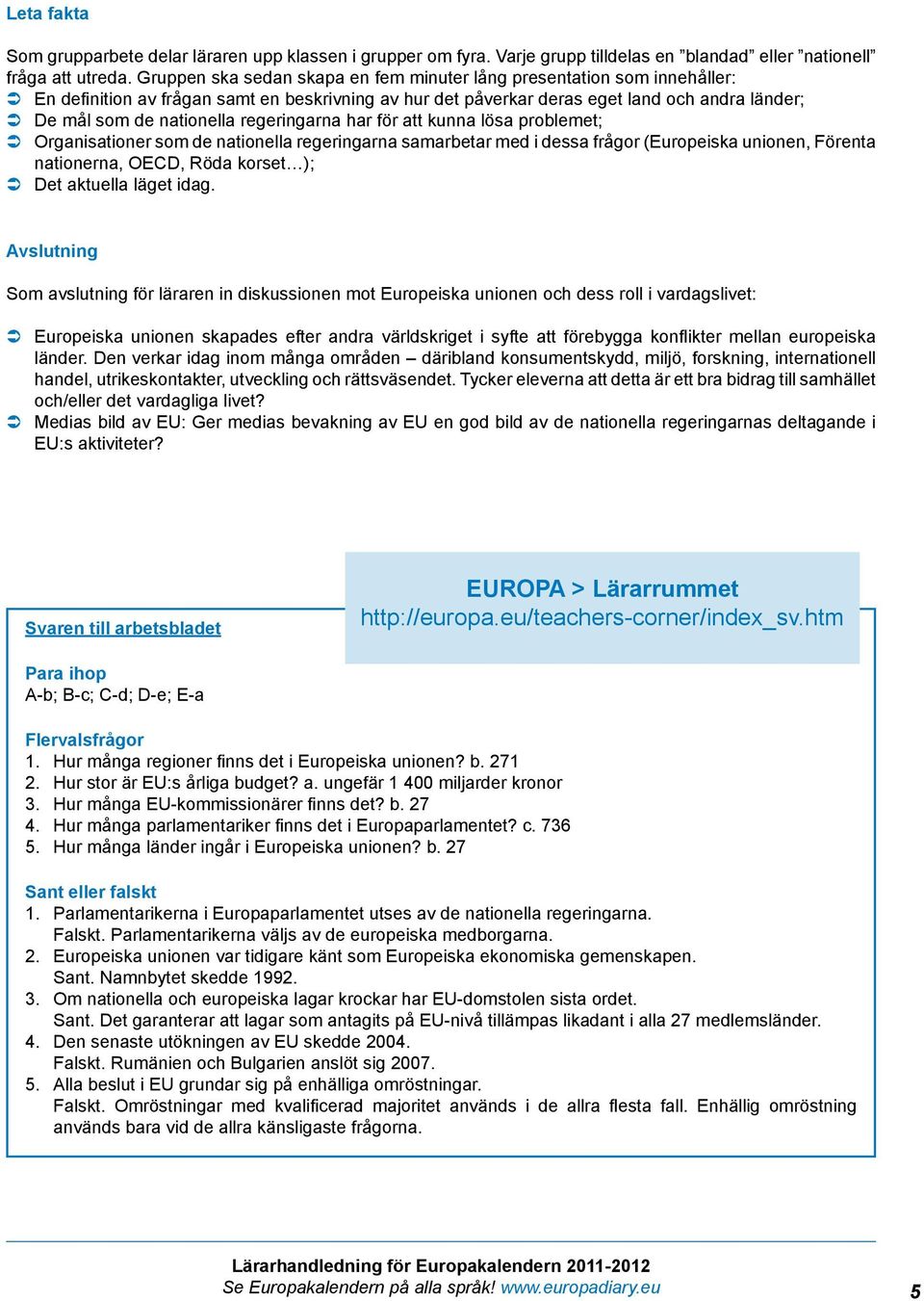 nationella regeringarna har för att kunna lösa problemet; Â Â Organisationer som de nationella regeringarna samarbetar med i dessa frågor (Europeiska unionen, Förenta nationerna, OECD, Röda korset );