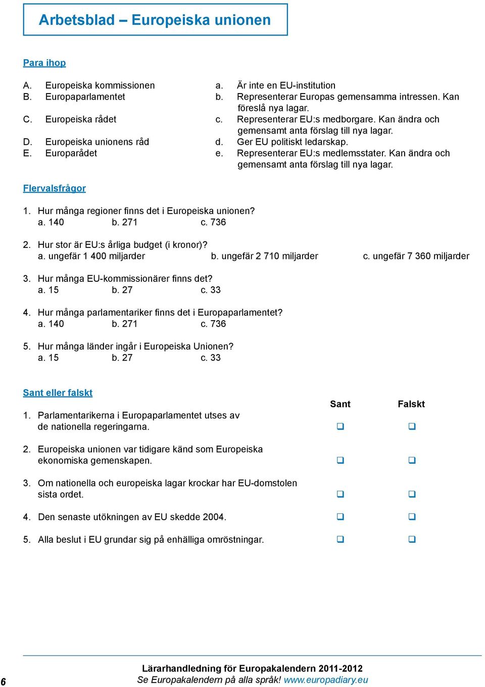 Representerar EU:s medlemsstater. Kan ändra och gemensamt anta förslag till nya lagar. Flervalsfrågor 1. Hur många regioner finns det i Europeiska unionen? a. 140 b. 271 c. 736 2.