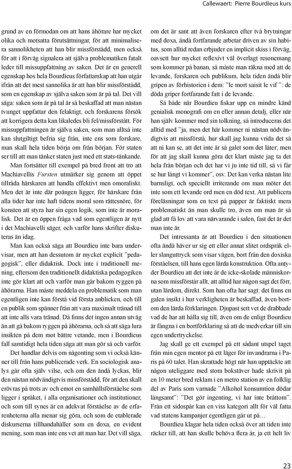 Det är en generell egenskap hos hela Bourdieus författarskap att han utgår ifrån att det mest sannolika är att han blir missförstådd, som en egenskap av själva saken som är på tal.