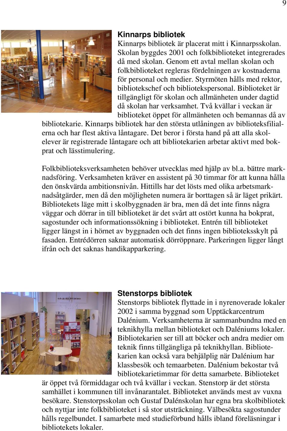 Biblioteket är tillgängligt för skolan och allmänheten under dagtid då skolan har verksamhet. Två kvällar i veckan är biblioteket öppet för allmänheten och bemannas då av bibliotekarie.