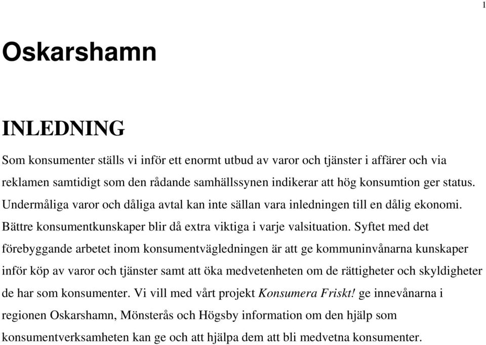 Syftet med det förebyggande arbetet inom konsumentvägledningen är att ge kommuninvånarna kunskaper inför köp av varor och tjänster samt att öka medvetenheten om de rättigheter och skyldigheter de