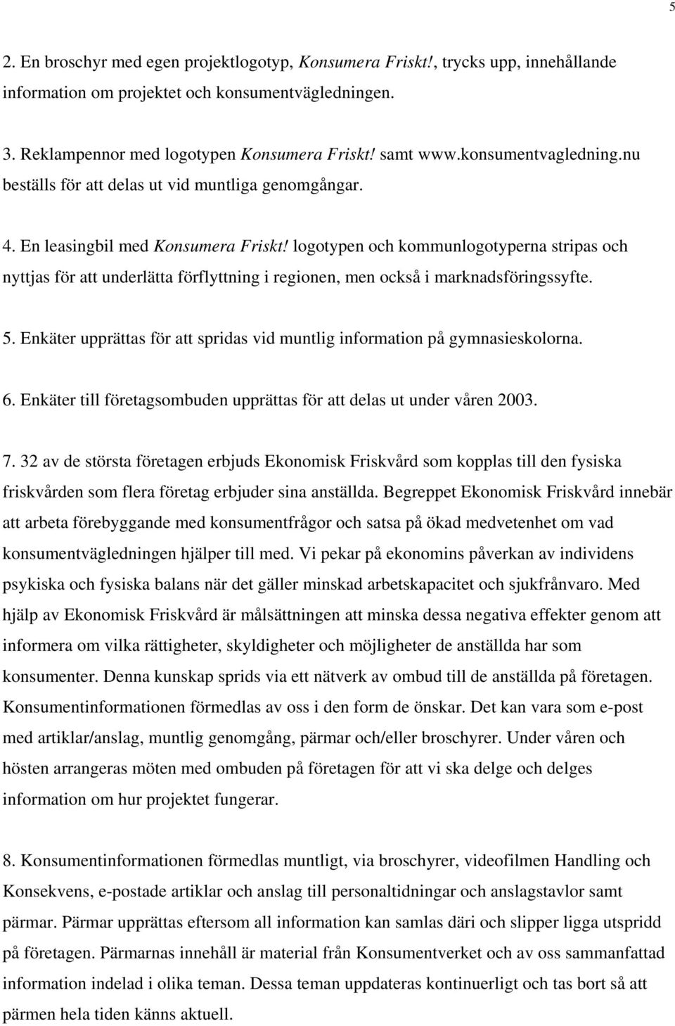 logotypen och kommunlogotyperna stripas och nyttjas för att underlätta förflyttning i regionen, men också i marknadsföringssyfte. 5.