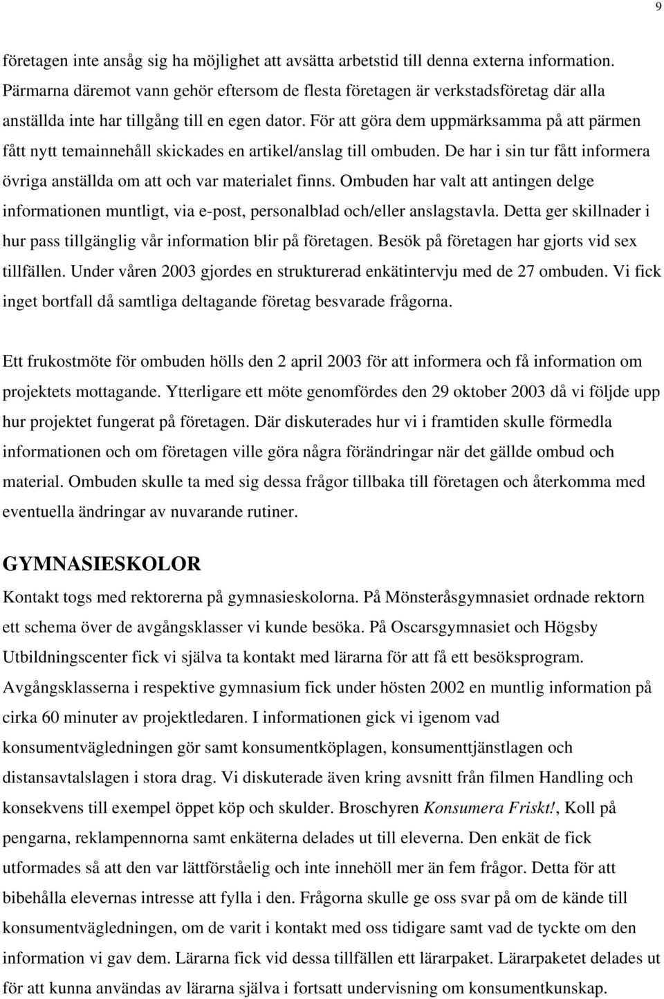 För att göra dem uppmärksamma på att pärmen fått nytt temainnehåll skickades en artikel/anslag till ombuden. De har i sin tur fått informera övriga anställda om att och var materialet finns.