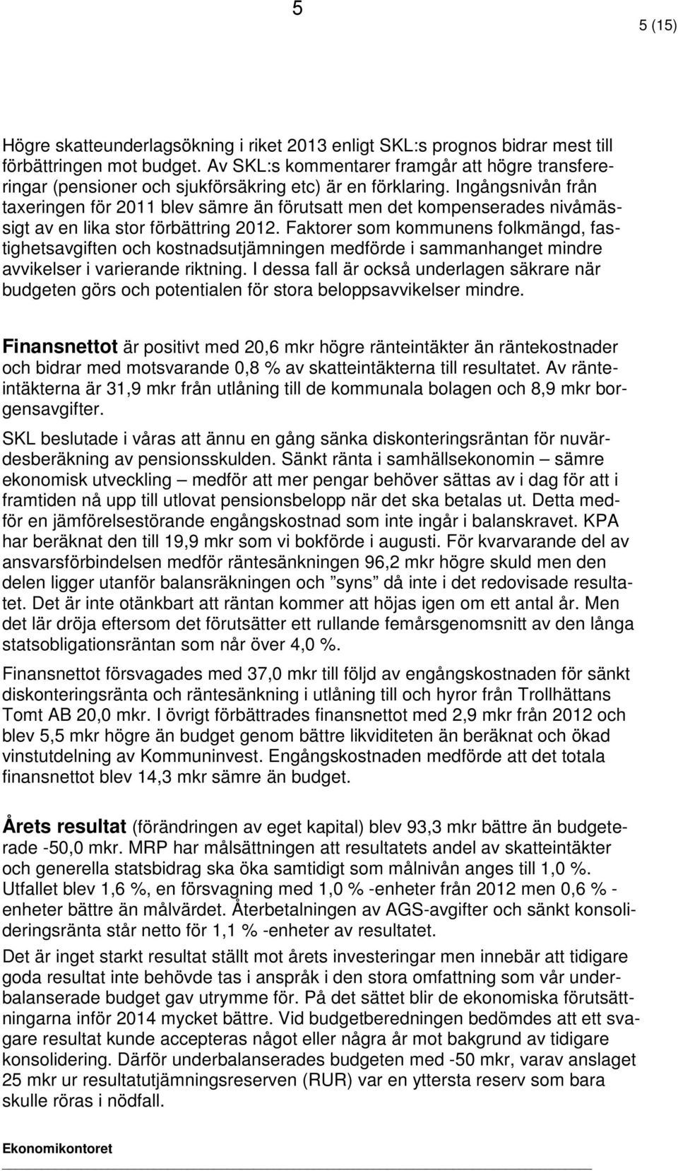 Ingångsnivån från taxeringen för 2011 blev sämre än förutsatt men det kompenserades nivåmässigt av en lika stor förbättring 2012.