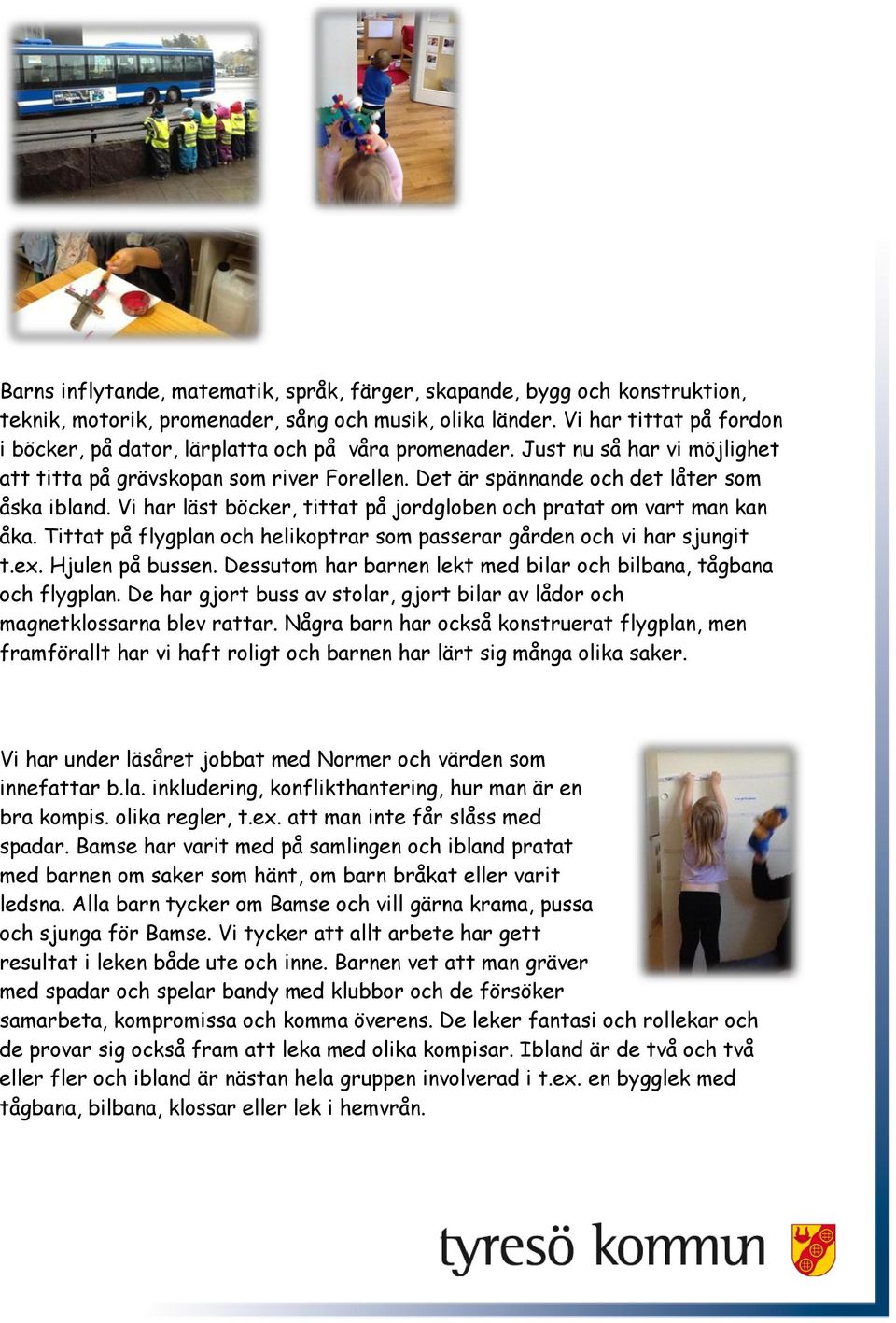 Vi har läst böcker, tittat på jordgloben och pratat om vart man kan åka. Tittat på flygplan och helikoptrar som passerar gården och vi har sjungit t.ex. Hjulen på bussen.