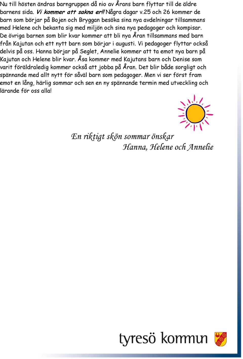 De övriga barnen som blir kvar kommer att bli nya Åran tillsammans med barn från Kajutan och ett nytt barn som börjar i augusti. Vi pedagoger flyttar också delvis på oss.
