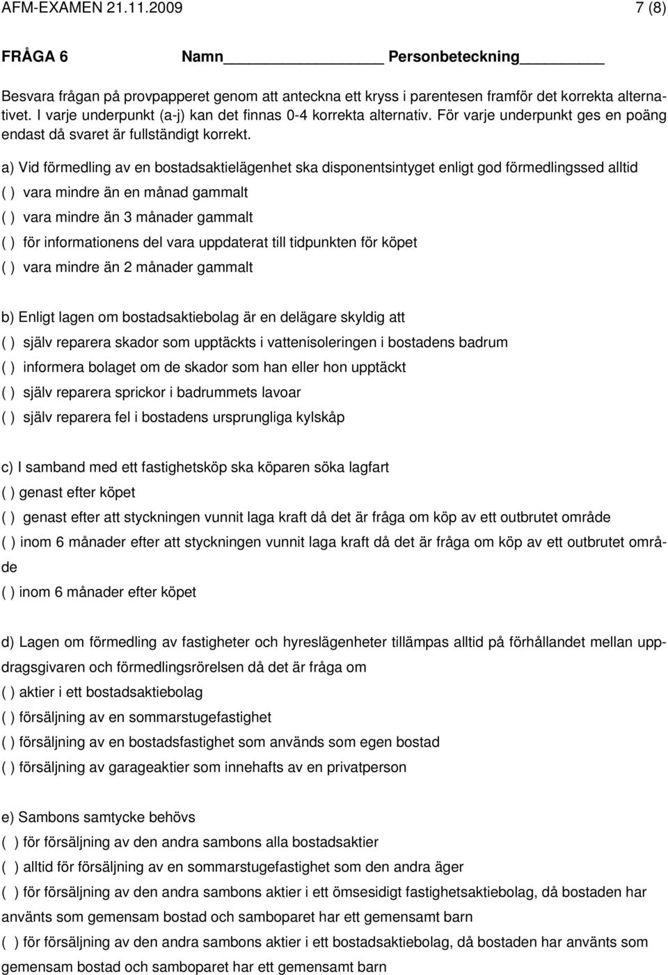 a) Vid förmedling av en bostadsaktielägenhet ska disponentsintyget enligt god förmedlingssed alltid ( ) vara mindre än en månad gammalt ( ) vara mindre än 3 månader gammalt ( ) för informationens del