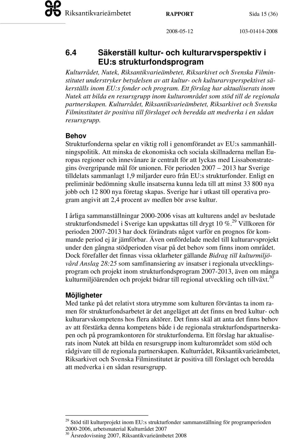 kulturarvsperspektivet säkerställs inom EU:s fonder och program. Ett förslag har aktualiserats inom Nutek att bilda en resursgrupp inom kulturområdet som stöd till de regionala partnerskapen.