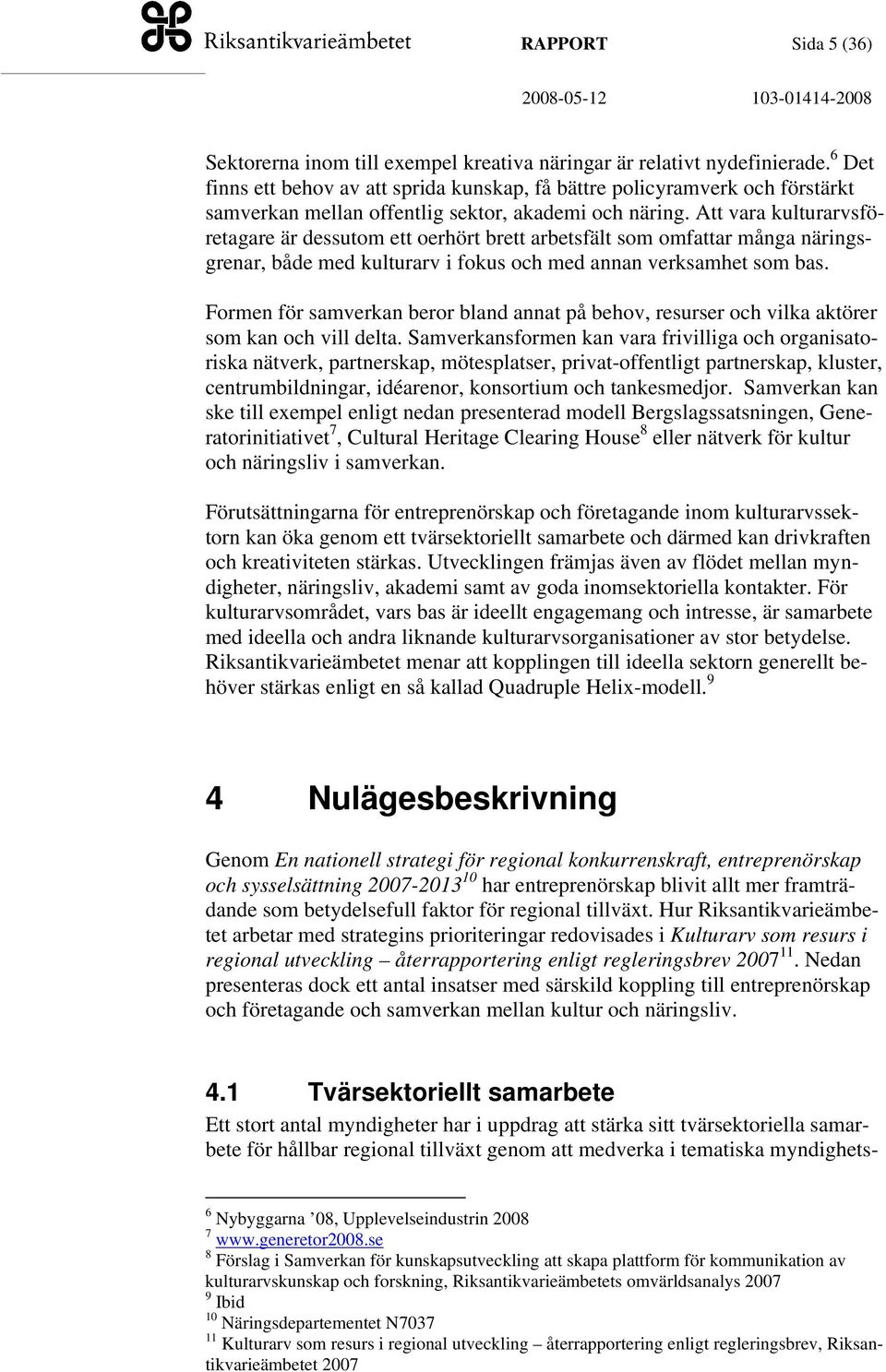 Att vara kulturarvsföretagare är dessutom ett oerhört brett arbetsfält som omfattar många näringsgrenar, både med kulturarv i fokus och med annan verksamhet som bas.