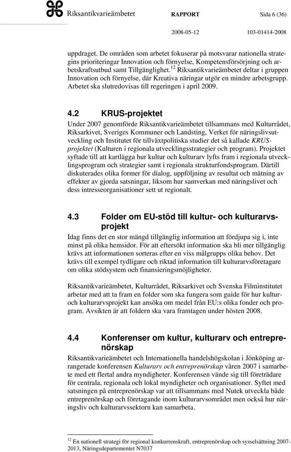 12 Riksantikvarieämbetet deltar i gruppen Innovation och förnyelse, där Kreativa näringar utgör en mindre arbetsgrupp. Arbetet ska slutredovisas till regeringen i april 2009. 4.