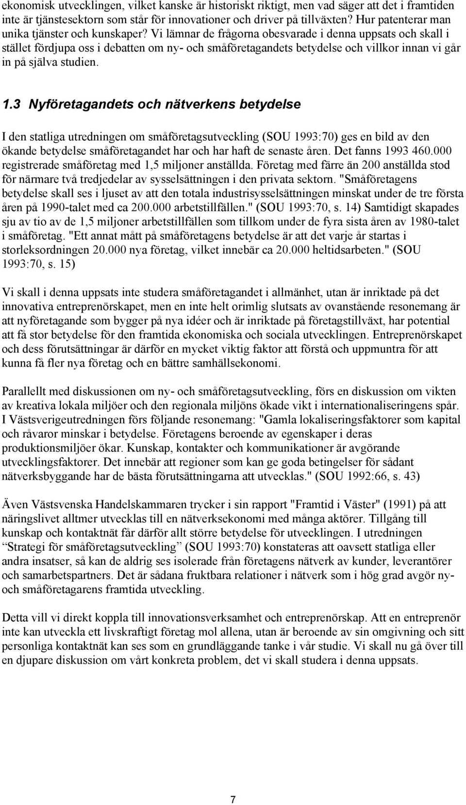 Vi lämnar de frågorna obesvarade i denna uppsats och skall i stället fördjupa oss i debatten om ny- och småföretagandets betydelse och villkor innan vi går in på själva studien. 1.