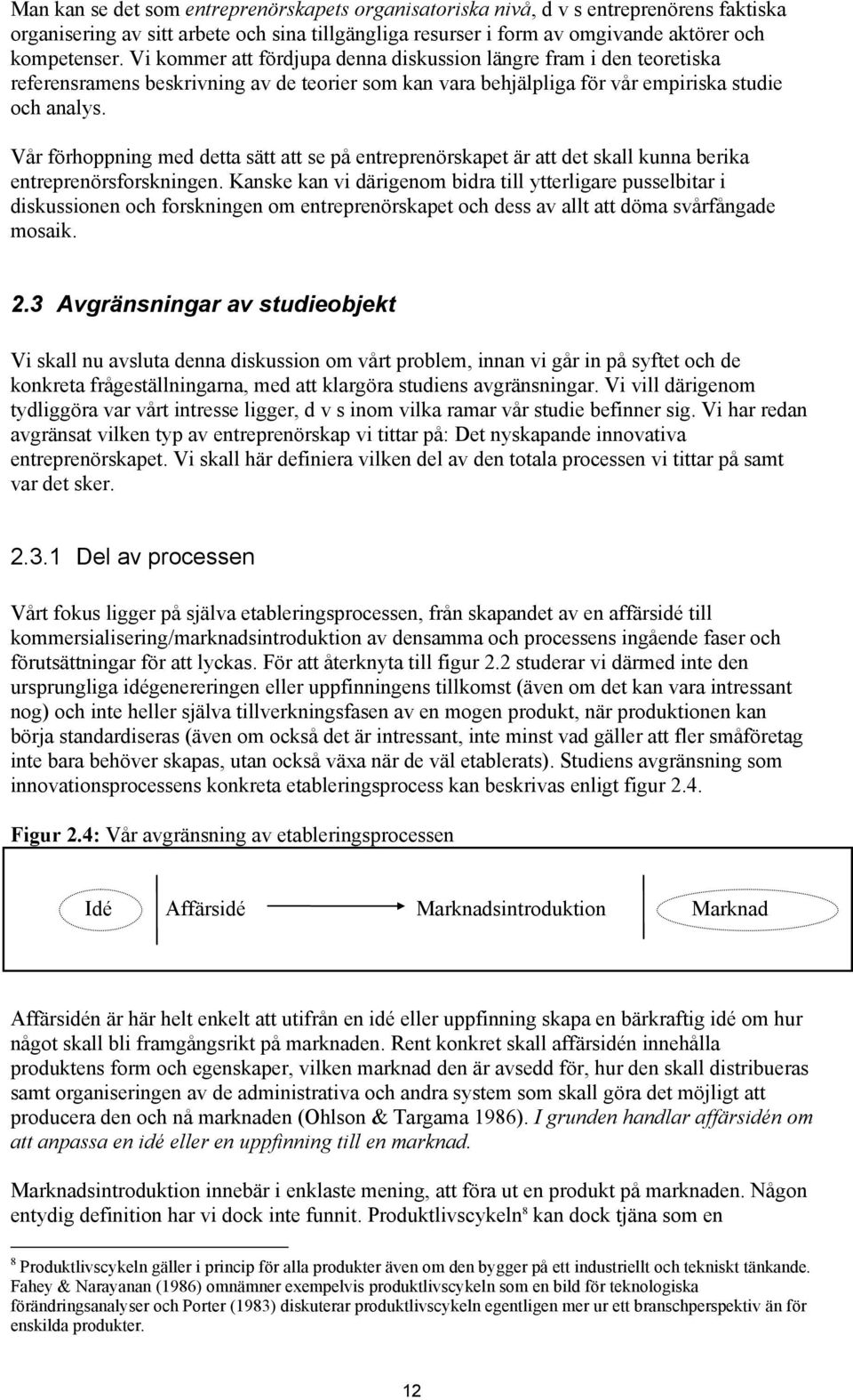 Vår förhoppning med detta sätt att se på entreprenörskapet är att det skall kunna berika entreprenörsforskningen.