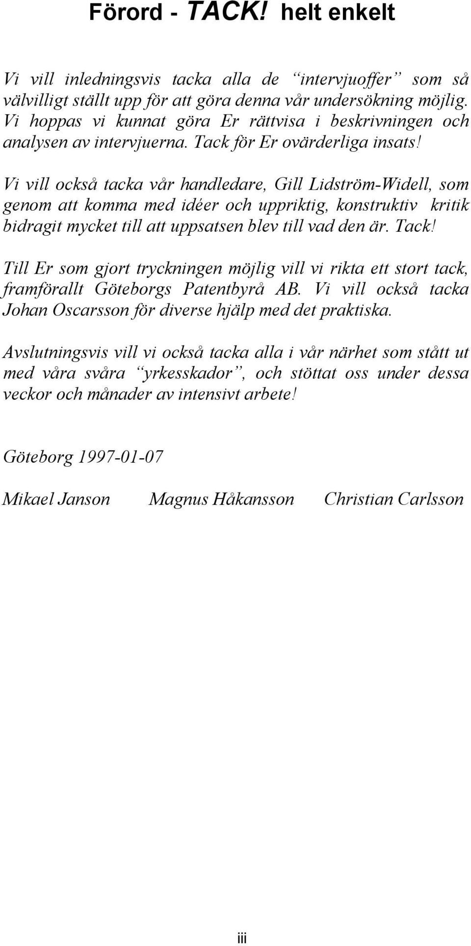 Vi vill också tacka vår handledare, Gill Lidström-Widell, som genom att komma med idéer och uppriktig, konstruktiv kritik bidragit mycket till att uppsatsen blev till vad den är. Tack!