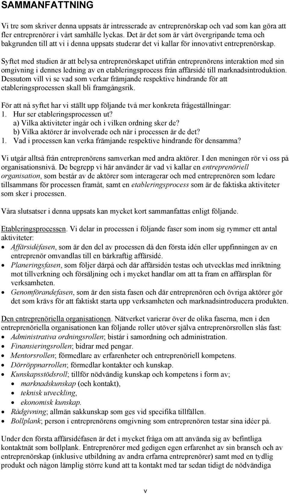 Syftet med studien är att belysa entreprenörskapet utifrån entreprenörens interaktion med sin omgivning i dennes ledning av en etableringsprocess från affärsidé till marknadsintroduktion.