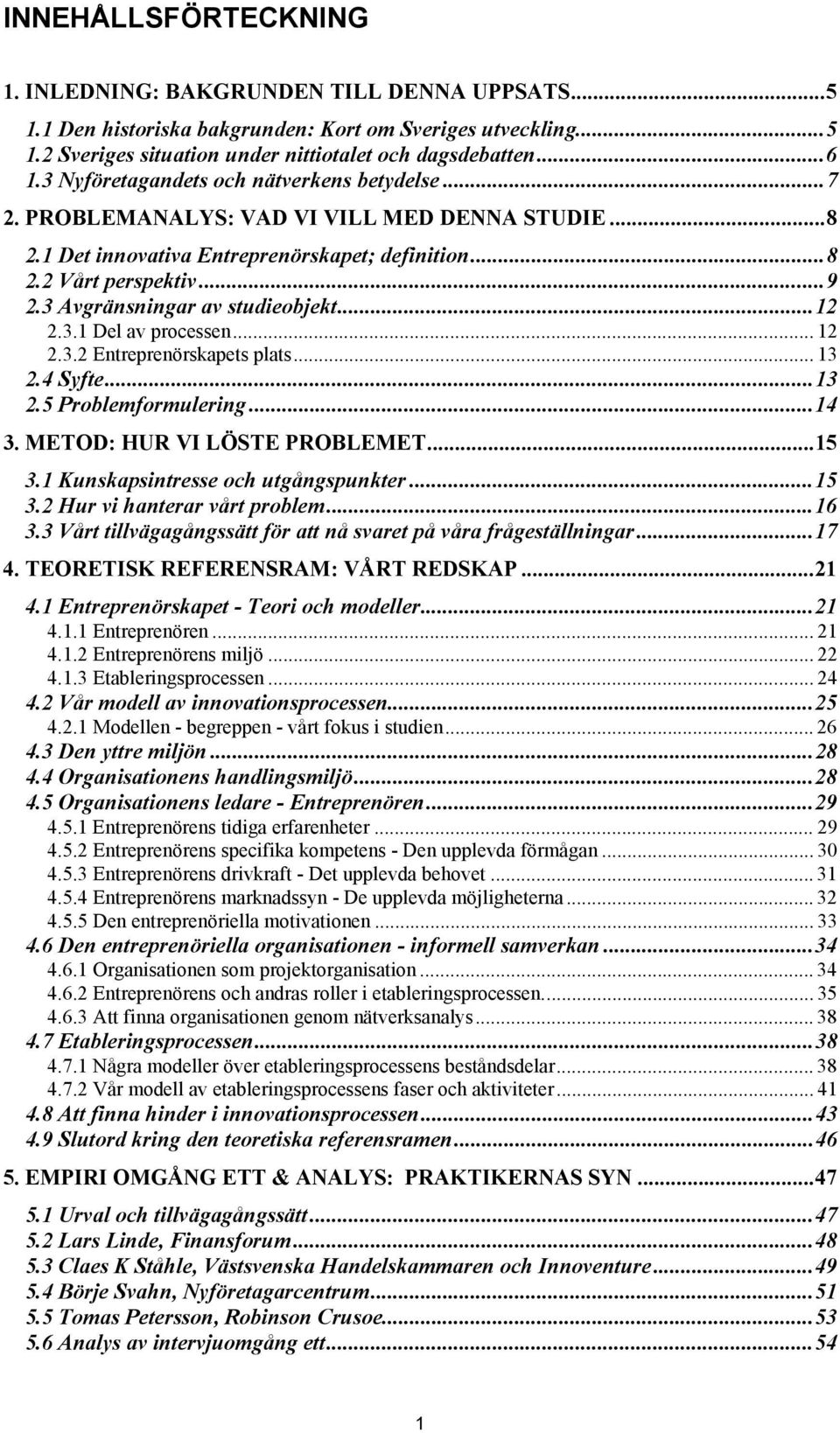 3 Avgränsningar av studieobjekt...12 2.3.1 Del av processen... 12 2.3.2 Entreprenörskapets plats... 13 2.4 Syfte...13 2.5 Problemformulering...14 3. METOD: HUR VI LÖSTE PROBLEMET...15 3.