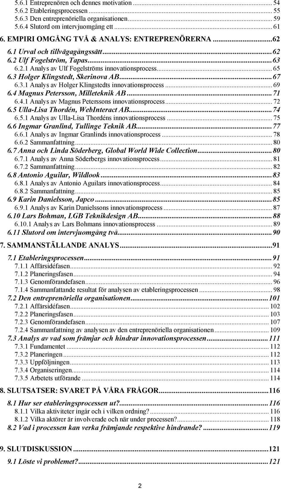 3 Holger Klingstedt, Skerinova AB...67 6.3.1 Analys av Holger Klingstedts innovationsprocess... 69 6.4 Magnus Petersson, Milleteknik AB...71 6.4.1 Analys av Magnus Peterssons innovationsprocess... 72 6.