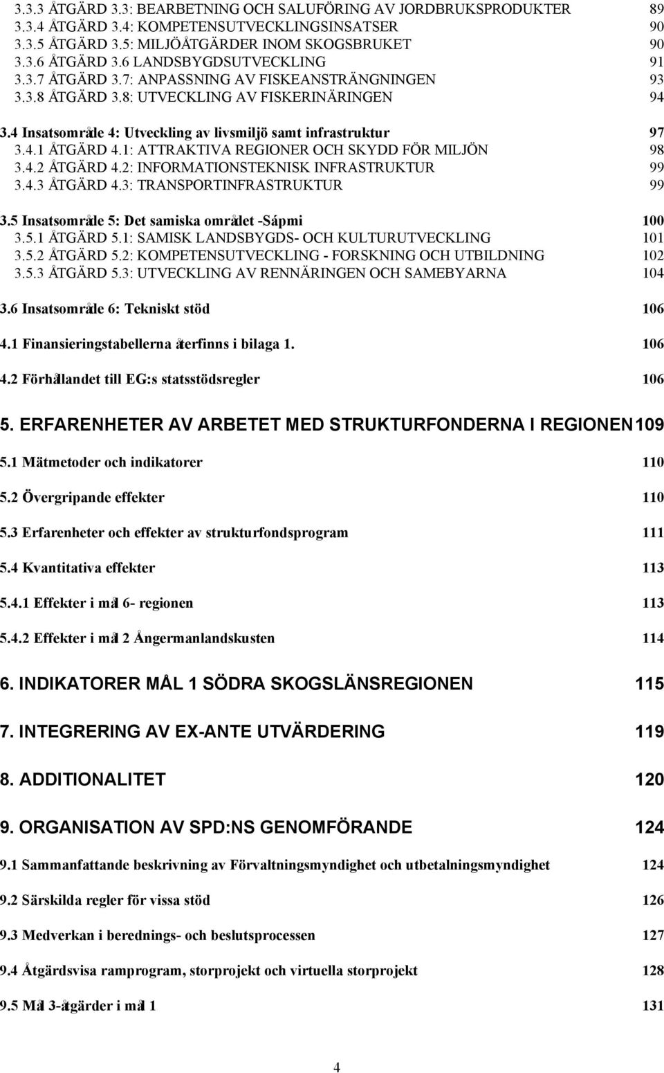 4.1 ÅTGÄRD 4.1: ATTRAKTIVA REGIONER OCH SKYDD FÖR MILJÖN 98 3.4.2 ÅTGÄRD 4.2: INFORMATIONSTEKNISK INFRASTRUKTUR 99 3.4.3 ÅTGÄRD 4.3: TRANSPORTINFRASTRUKTUR 99 3.