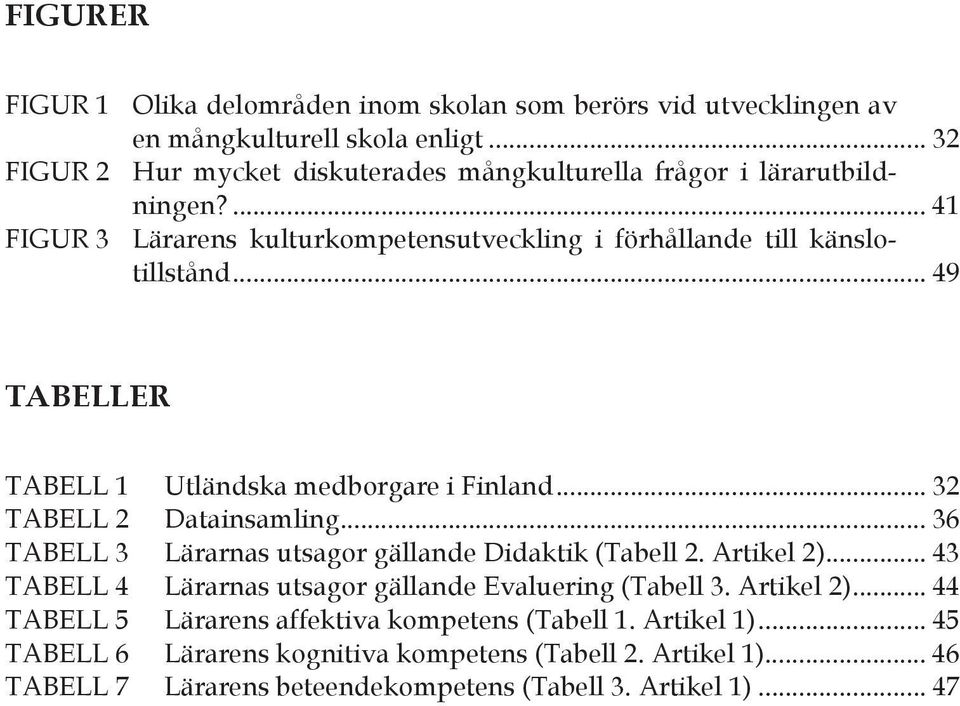 .. 49 TABELLER TABELL 1 Utländska medborgare i Finland... 32 TABELL 2 Datainsamling... 36 TABELL 3 Lärarnas utsagor gällande Didaktik (Tabell 2. Artikel 2).