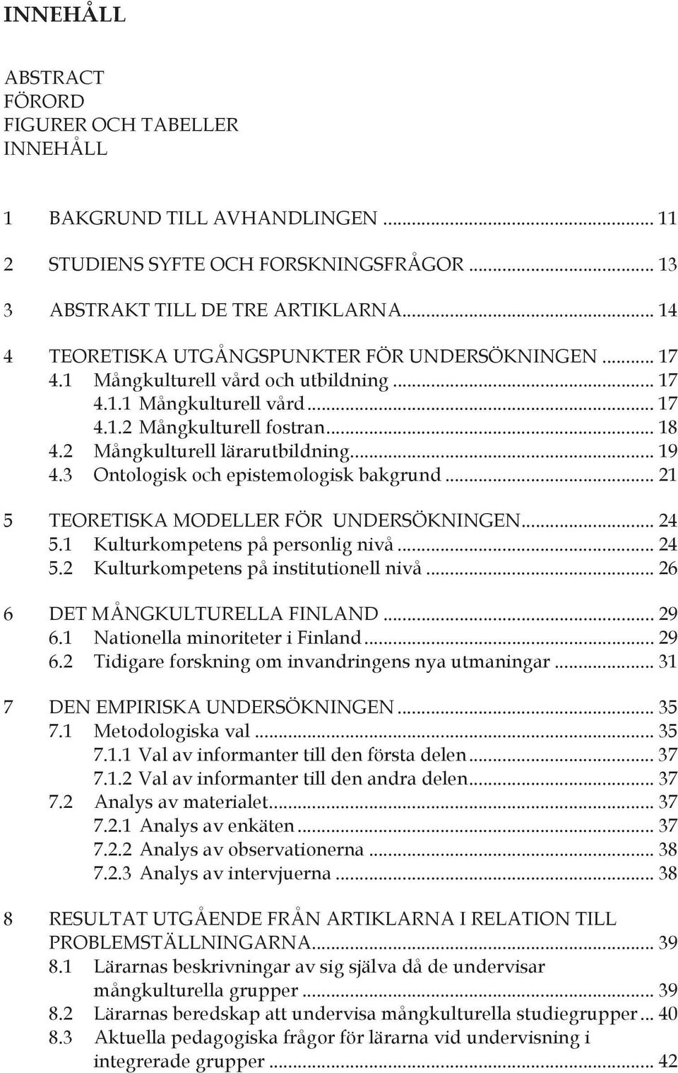 2 Mångkulturell lärarutbildning... 19 4.3 Ontologisk och epistemologisk bakgrund... 21 5 TEORETISKA MODELLER FÖR UNDERSÖKNINGEN... 24 5.1 Kulturkompetens på personlig nivå... 24 5.2 Kulturkompetens på institutionell nivå.