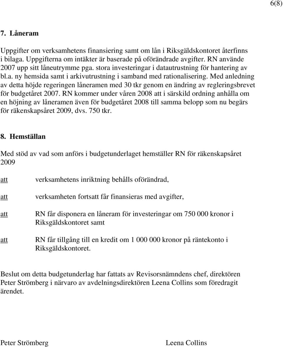 Med anledning av detta höjde regeringen låneramen med 30 tkr genom en ändring av regleringsbrevet för budgetåret 2007.