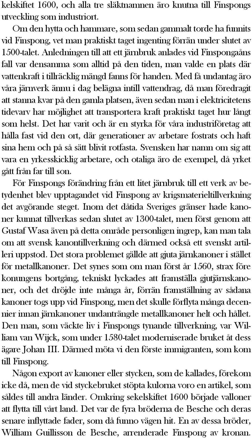 Anledningen till att ett järnbruk anlades vid Finspongaåns fall var densamma som alltid på den tiden, man valde en plats där vattenkraft i tillräcklig mängd fanns för handen.