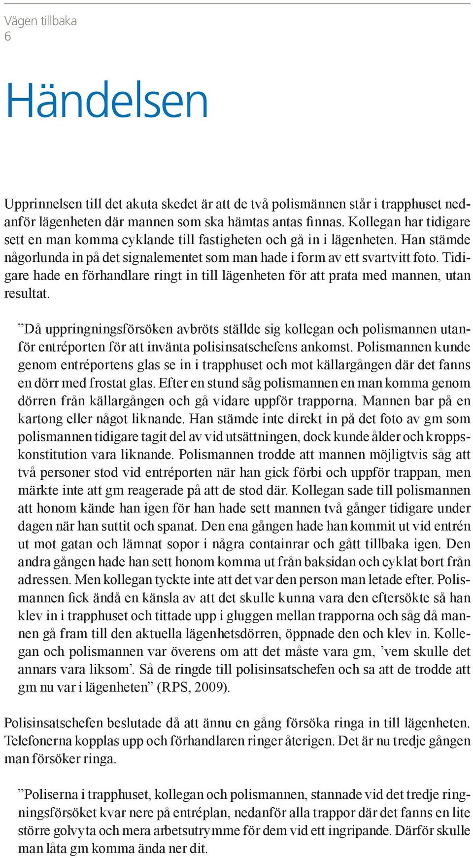 Tidigare hade en förhandlare ringt in till lägenheten för att prata med mannen, utan resultat.