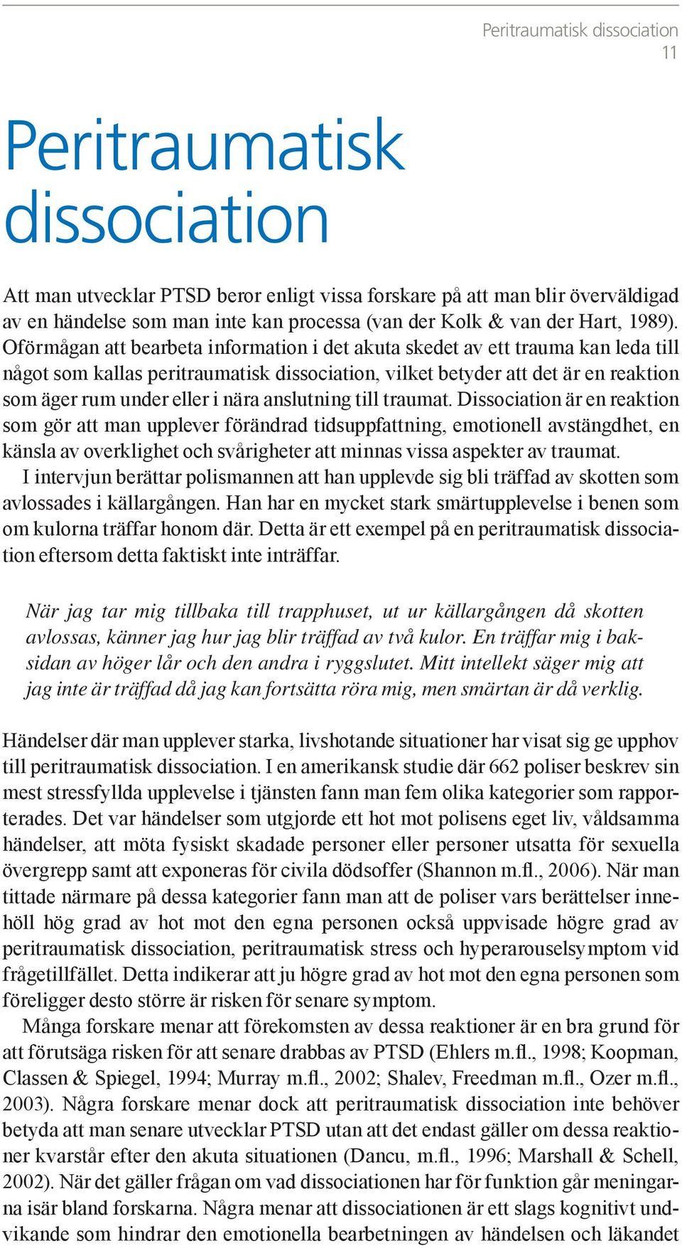 Oförmågan att bearbeta information i det akuta skedet av ett trauma kan leda till något som kallas peritraumatisk dissociation, vilket betyder att det är en reaktion som äger rum under eller i nära