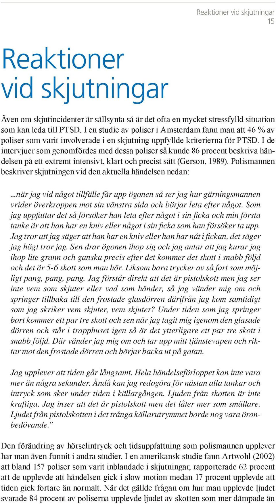 I de intervjuer som genomfördes med dessa poliser så kunde 86 procent beskriva händelsen på ett extremt intensivt, klart och precist sätt (Gerson, 1989).