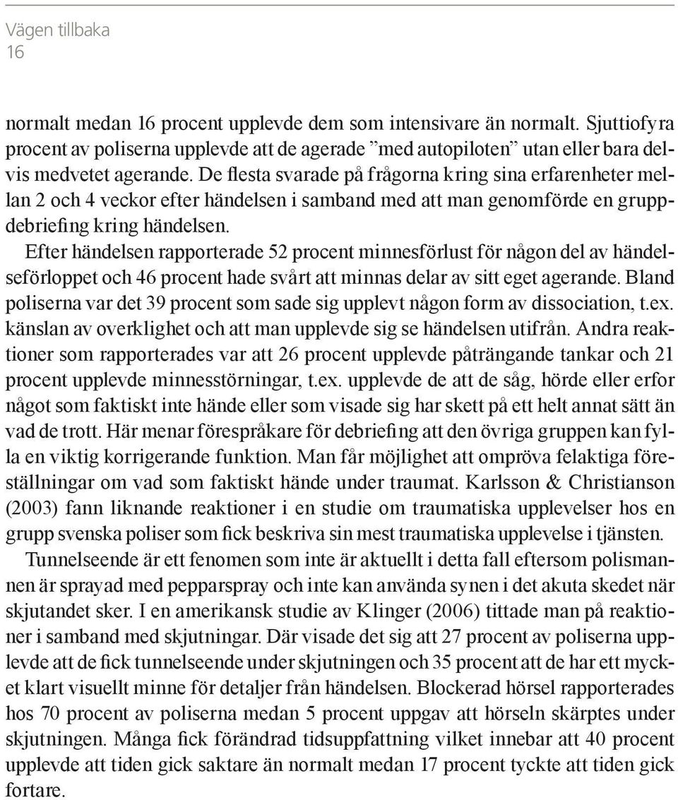 Efter händelsen rapporterade 52 procent minnesförlust för någon del av händelseförloppet och 46 procent hade svårt att minnas delar av sitt eget agerande.