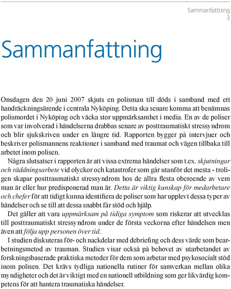 En av de poliser som var involverad i händelserna drabbas senare av posttraumatiskt stressyndrom och blir sjukskriven under en längre tid.