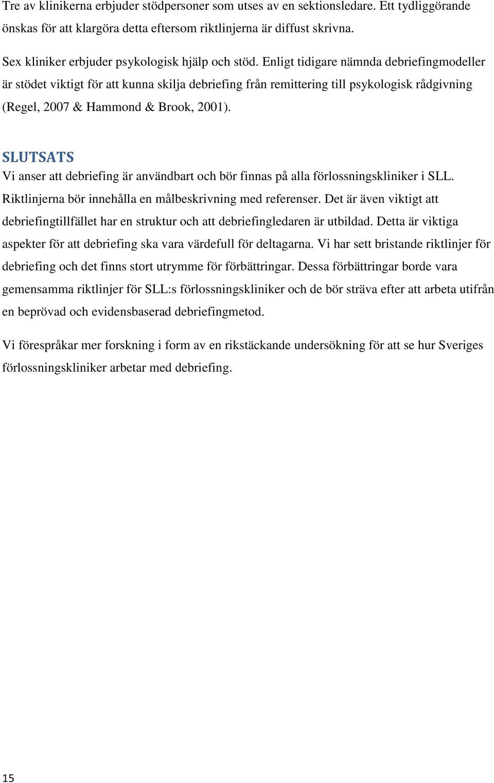 Enligt tidigare nämnda debriefingmodeller är stödet viktigt för att kunna skilja debriefing från remittering till psykologisk rådgivning (Regel, 2007 & Hammond & Brook, 2001).