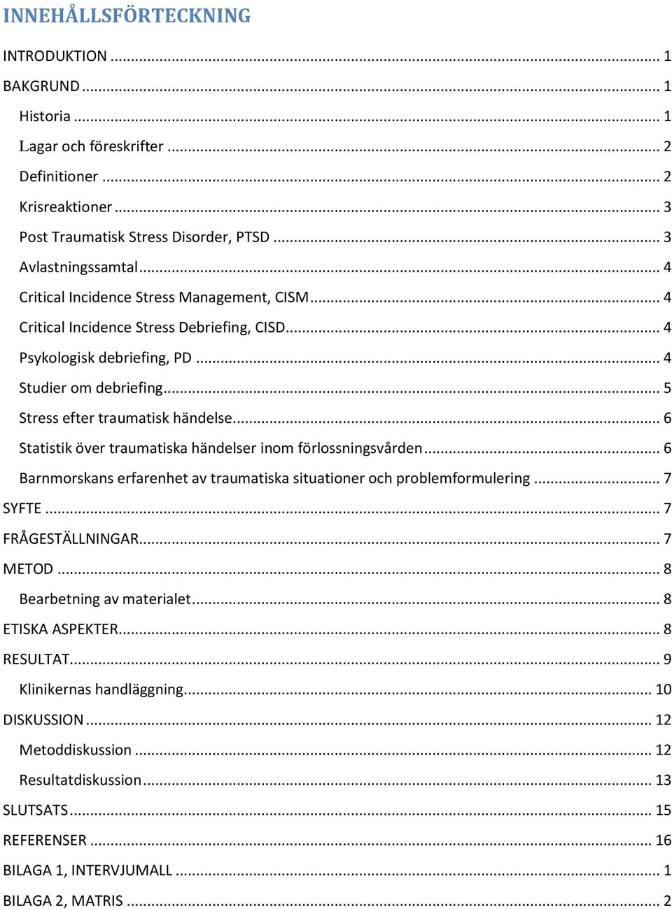 .. 6 Statistik över traumatiska händelser inom förlossningsvården... 6 Barnmorskans erfarenhet av traumatiska situationer och problemformulering... 7 SYFTE... 7 FRÅGESTÄLLNINGAR... 7 METOD.