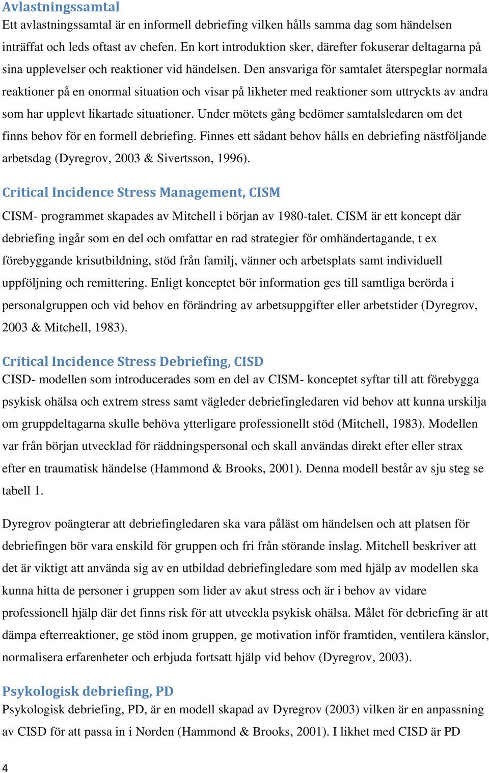 Den ansvariga för samtalet återspeglar normala reaktioner på en onormal situation och visar på likheter med reaktioner som uttryckts av andra som har upplevt likartade situationer.