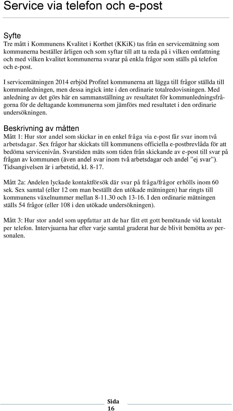 I servicemätningen 2014 erbjöd Profitel kommunerna att lägga till frågor ställda till kommunledningen, men dessa ingick inte i den ordinarie totalredovisningen.