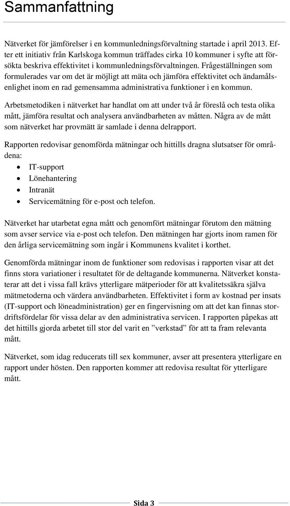 Frågeställningen som formulerades var om det är möjligt att mäta och jämföra effektivitet och ändamålsenlighet inom en rad gemensamma administrativa funktioner i en kommun.