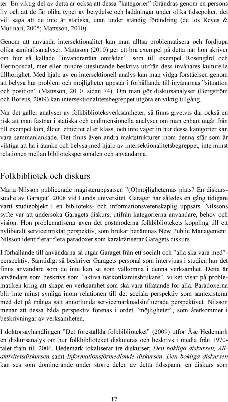 Mattsson (2010) ger ett bra exempel på detta när hon skriver om hur så kallade invandrartäta områden, som till exempel Rosengård och Hermodsdal, mer eller mindre uteslutande beskrivs utifrån dess