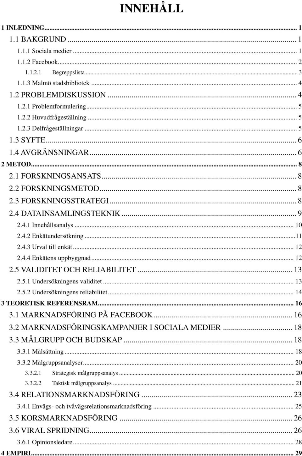 .. 9 2.4.1 Innehållsanalys... 10 2.4.2 Enkätundersökning... 11 2.4.3 Urval till enkät... 12 2.4.4 Enkätens uppbyggnad... 12 2.5 VALIDITET OCH RELIABILITET... 13 2.5.1 Undersökningens validitet... 13 2.5.2 Undersökningens reliabilitet.