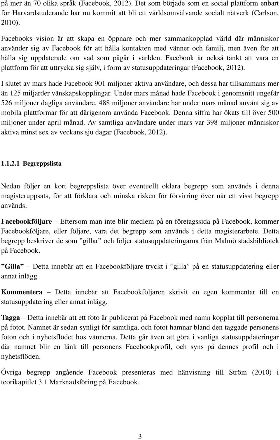 vad som pågår i världen. Facebook är också tänkt att vara en plattform för att uttrycka sig själv, i form av statusuppdateringar (Facebook, 2012).